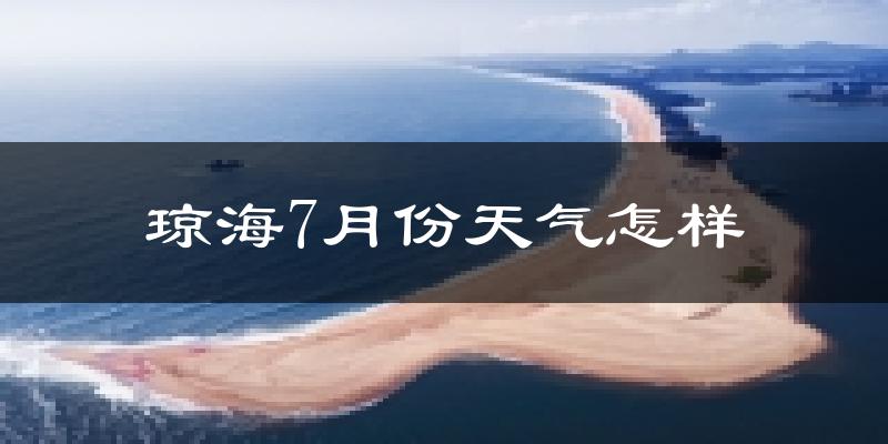 琼海市7月份天气如何?很热吗?