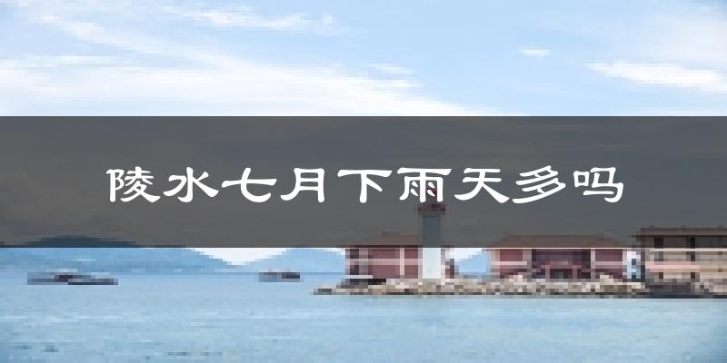 陵水七月下雨天多吗?陵水7月份降雨量多少?