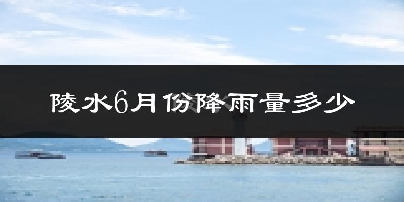 陵水6月份降雨量多少?陵水六月下雨多吗?