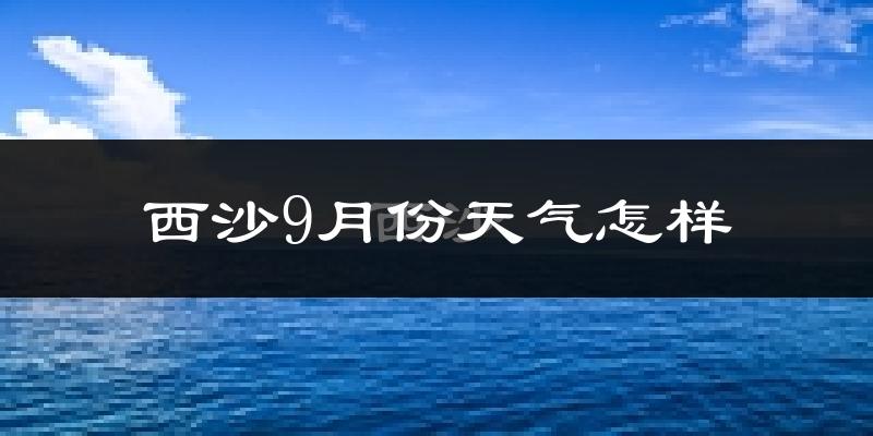 西沙9月份天气怎样?西沙九月热不热?