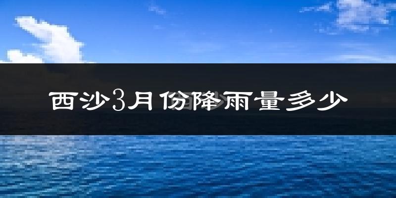 西沙3月份降雨量多少?西沙三月下雨多吗?