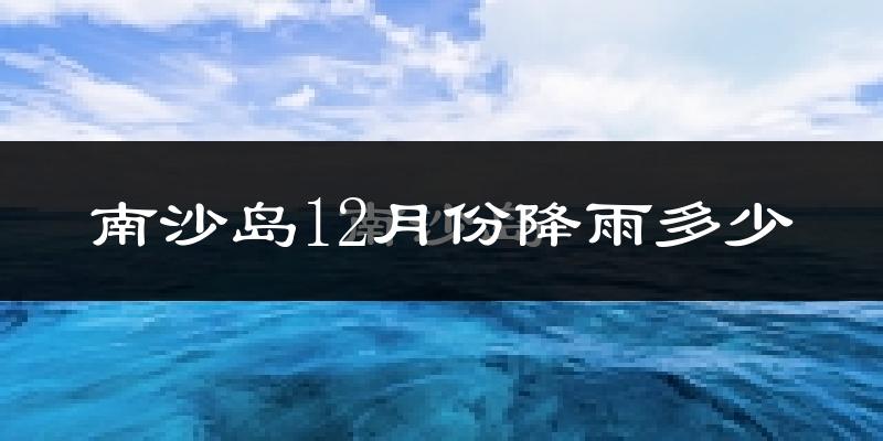 南沙岛12月份降雨多少?