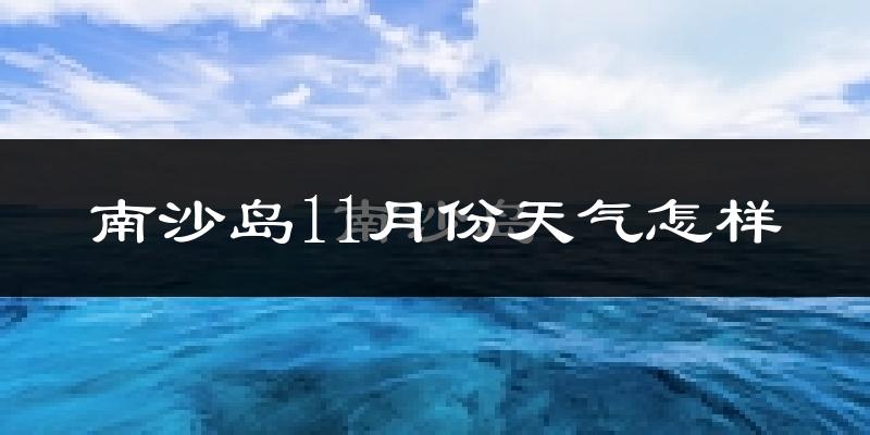 南沙岛11月份天气怎样?南沙岛十一月冷吗?