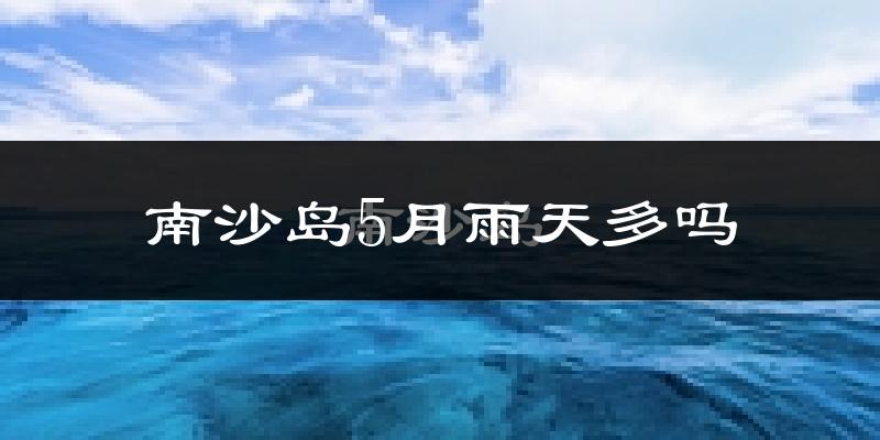 南沙岛5月雨天多吗?
