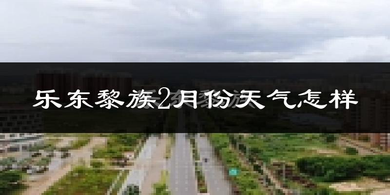 乐东黎族自治县2月份天气如何?冷吗?