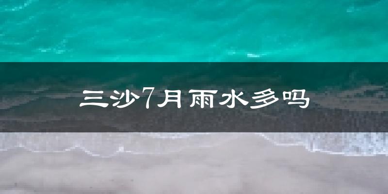 三沙7月雨水多吗?