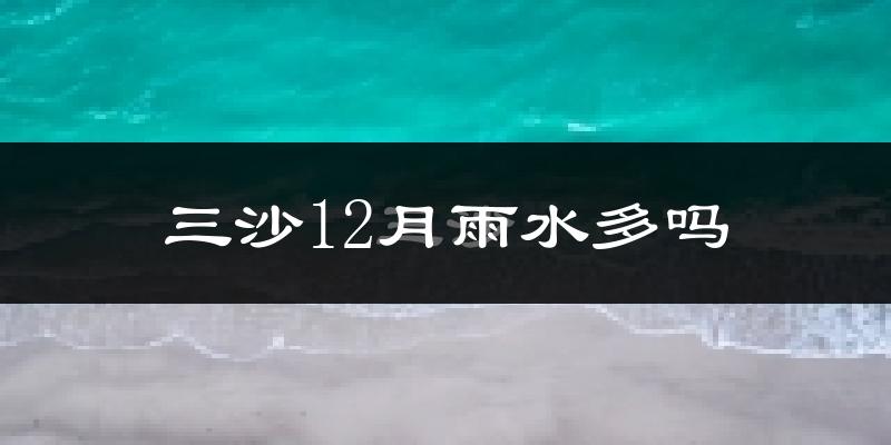 三沙12月雨水多吗?