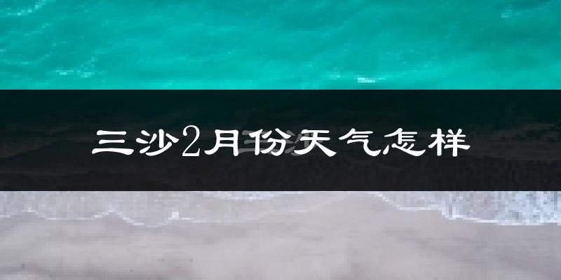 三沙市2月份天气如何?冷吗?