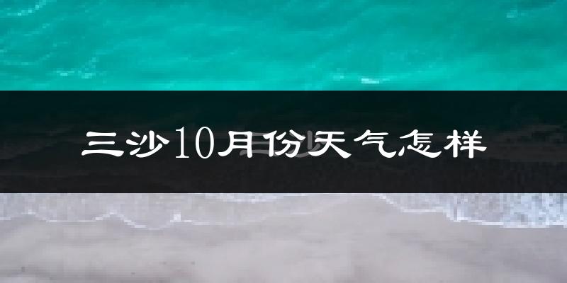 三沙10月份天气怎样?三沙十月冷吗?