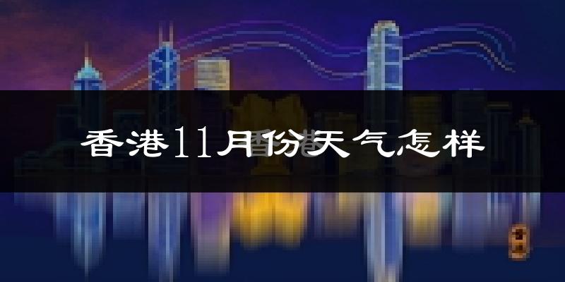 香港11月份天气怎样?香港十一月冷吗?