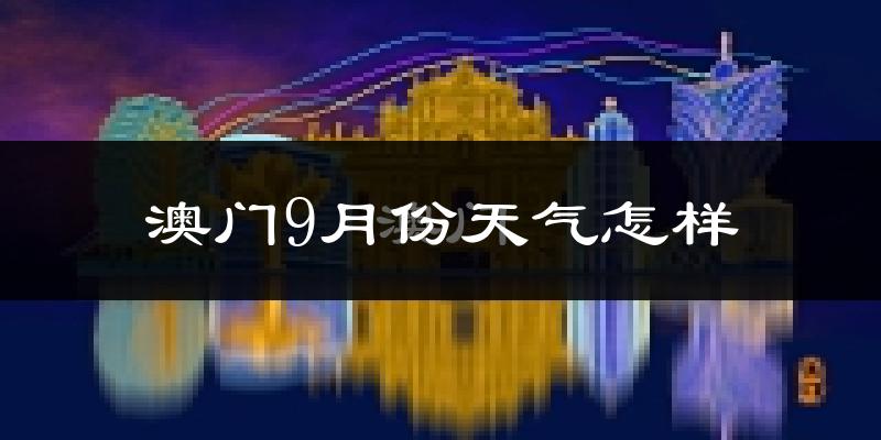 澳门9月份天气怎样?澳门九月热吗?