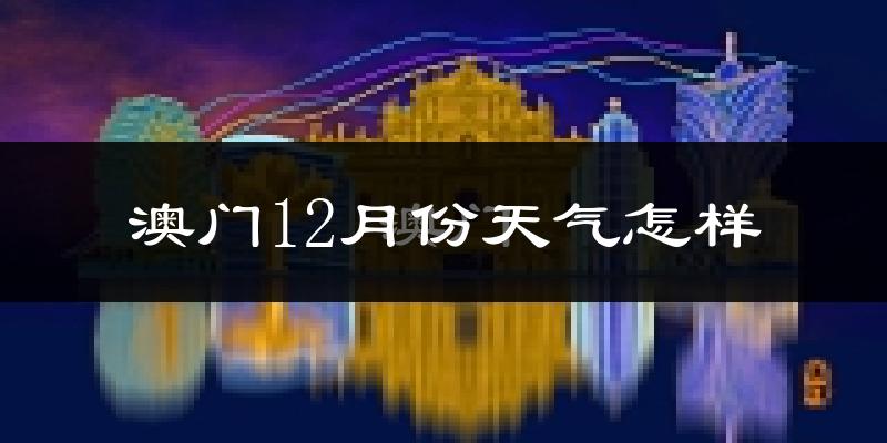 澳门12月份天气怎样?澳门十二月冷不冷?