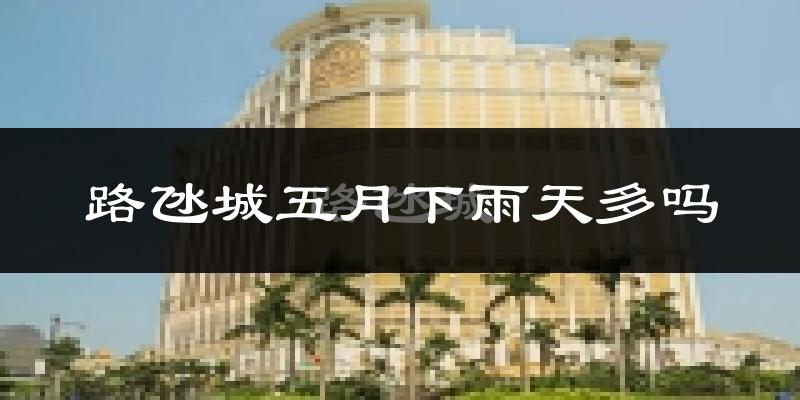 路氹城五月下雨天多吗?路氹城5月份降雨量多少?
