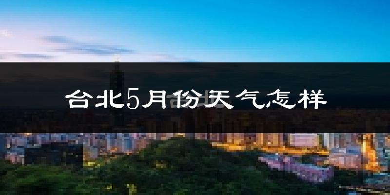 台北市5月份天气如何?很热吗?