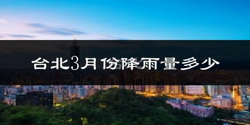 台北3月份降雨量多少?台北三月下雨多吗?