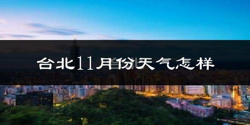 台北11月份天气怎样?台北十一月冷不冷?