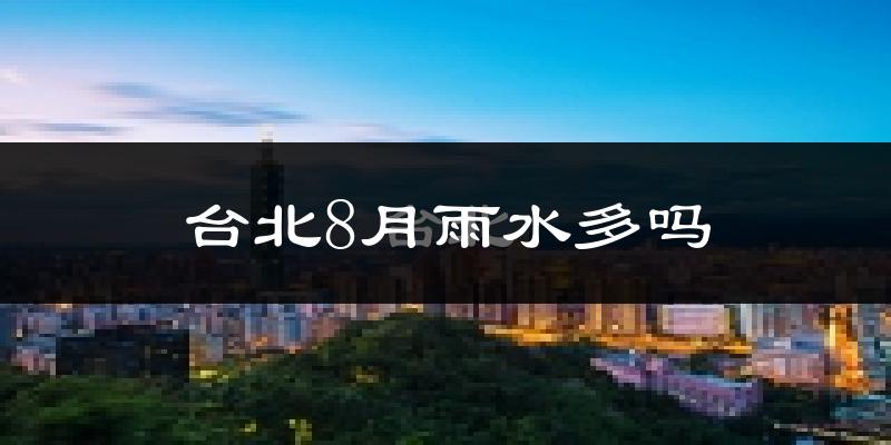 台北8月雨水多吗?
