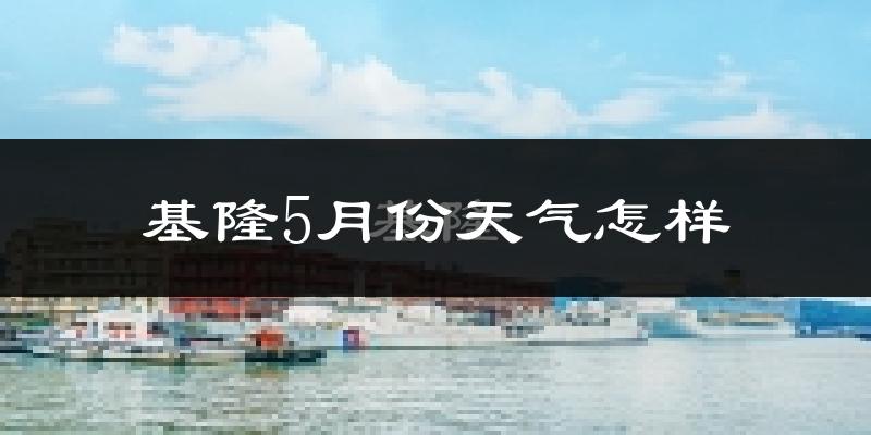 基隆5月天气如何?很热吗?
