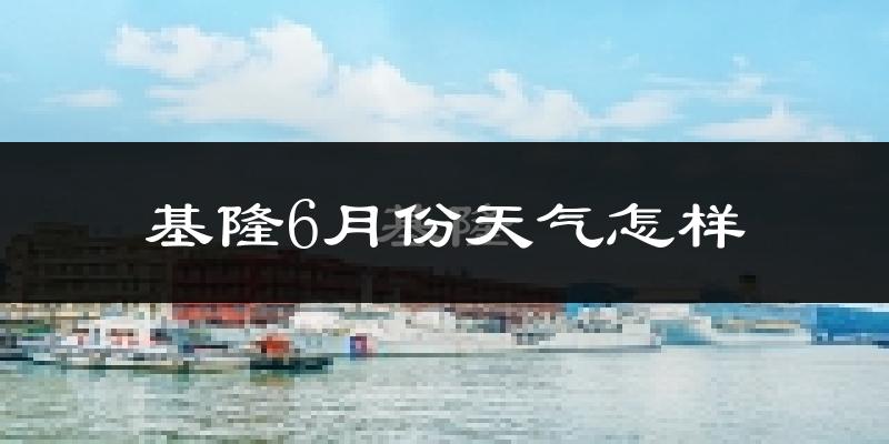 基隆市6月份天气如何?很热吗?