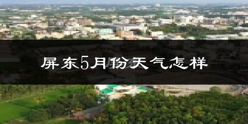 屏东县5月份天气如何?很热吗?