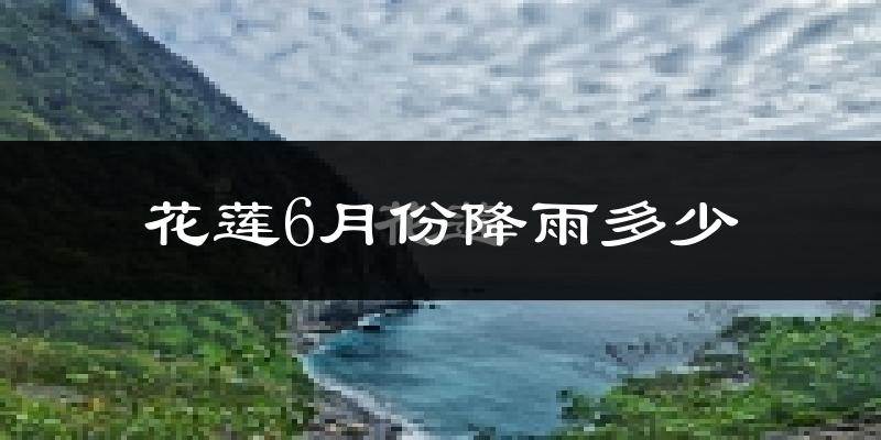 花莲6月份降雨多少?