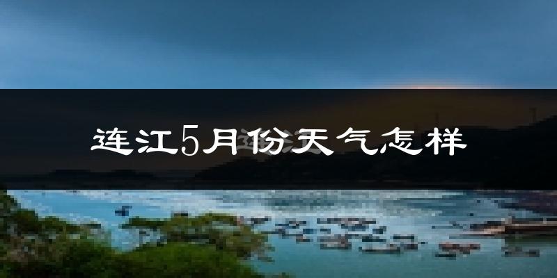 连江县5月份天气如何?很热吗?